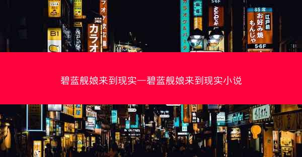 碧蓝舰娘来到现实—碧蓝舰娘来到现实小说