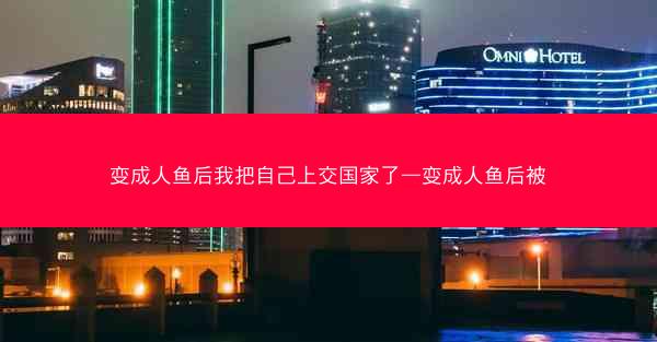 变成人鱼后我把自己上交国家了—变成人鱼后被