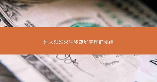 别人艰难求生我窥屏管理群成神
