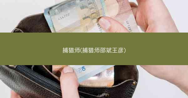 捕猎师(捕猎师邵斌王彦)