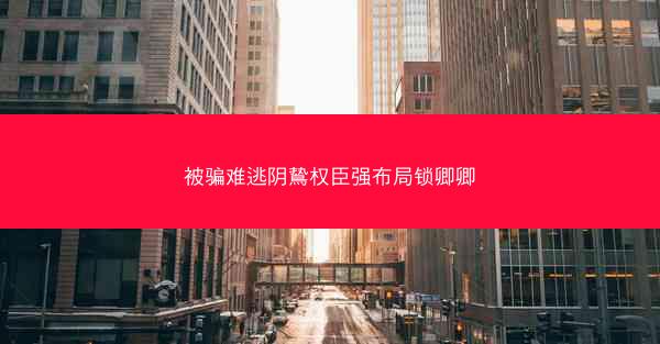 被骗难逃阴鸷权臣强布局锁卿卿
