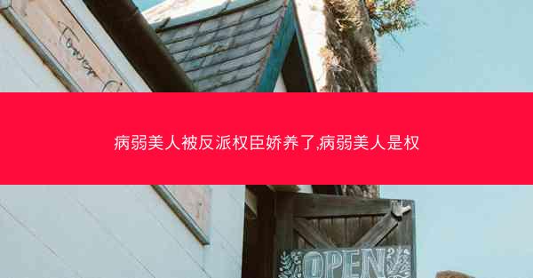 病弱美人被反派权臣娇养了,病弱美人是权