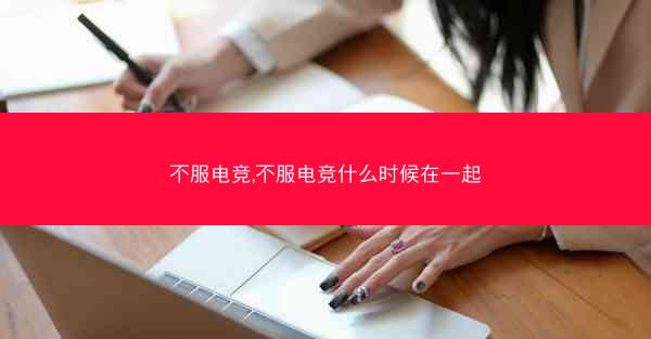 不服电竞,不服电竞什么时候在一起