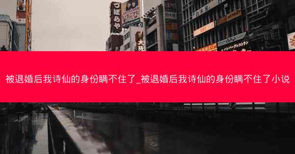 被退婚后我诗仙的身份瞒不住了_被退婚后我诗仙的身份瞒不住了小说