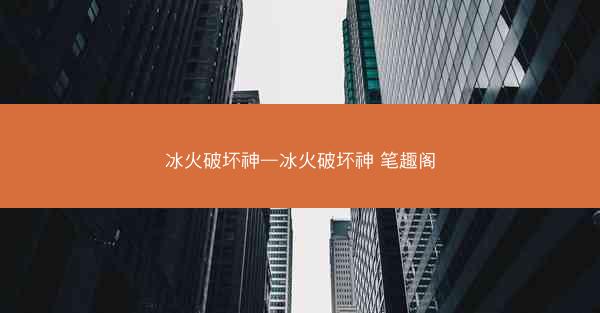 冰火破坏神—冰火破坏神 笔趣阁
