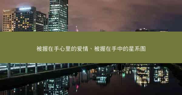 被握在手心里的爱情、被握在手中的星系图
