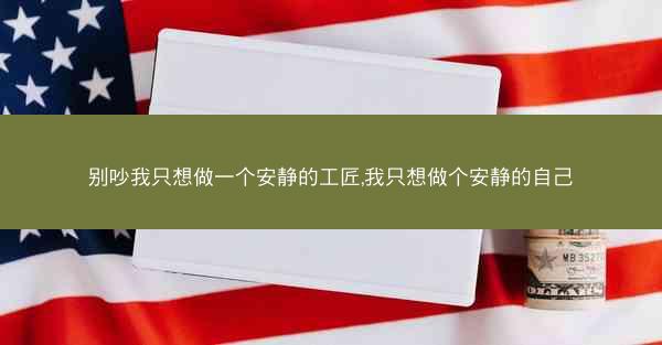 别吵我只想做一个安静的工匠,我只想做个安静的自己