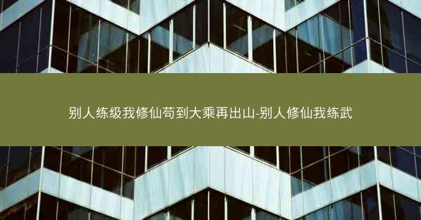 别人练级我修仙苟到大乘再出山-别人修仙我练武