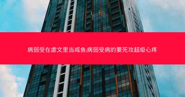 病弱受在虐文里当咸鱼;病弱受病的要死攻超级心疼