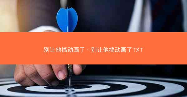 别让他搞动画了、别让他搞动画了TXT