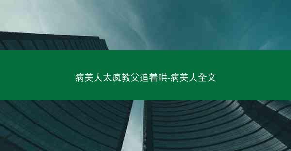 病美人太疯教父追着哄-病美人全文