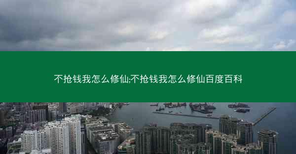 不抢钱我怎么修仙;不抢钱我怎么修仙百度百科