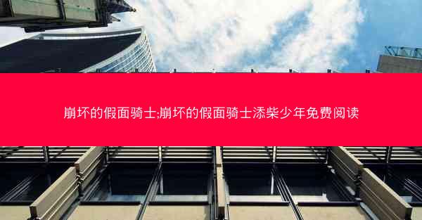 崩坏的假面骑士;崩坏的假面骑士添柴少年免费阅读