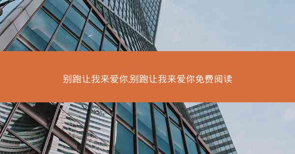 别跑让我来爱你,别跑让我来爱你免费阅读 别跑让我来爱你,别跑让我来爱你免费阅读
