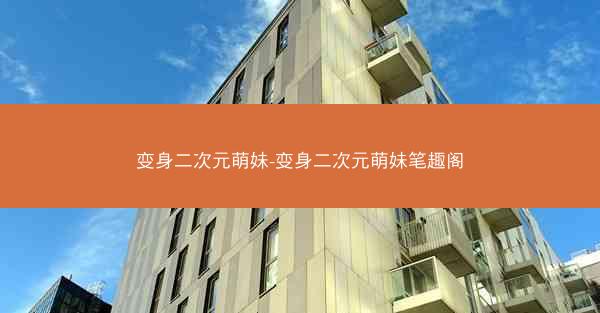 变身二次元萌妹-变身二次元萌妹笔趣阁