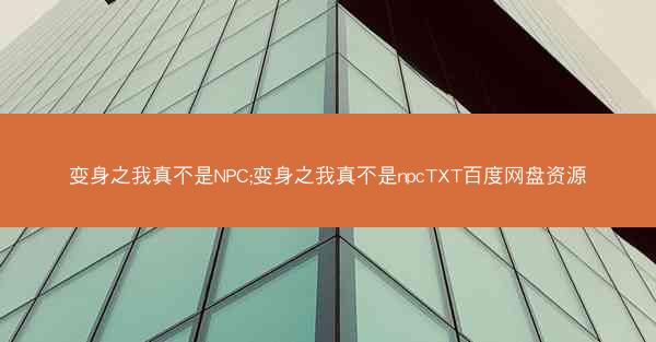 变身之我真不是NPC;变身之我真不是npcTXT百度网盘资源