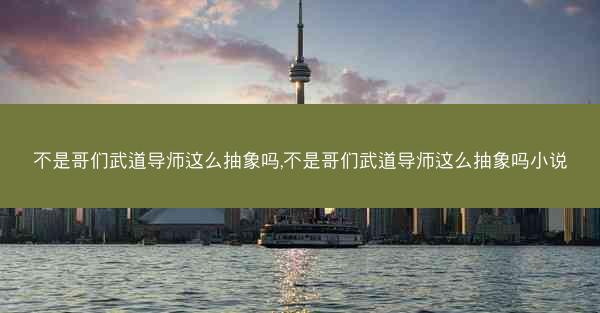 不是哥们武道导师这么抽象吗,不是哥们武道导师这么抽象吗小说