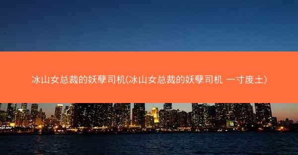 冰山女总裁的妖孽司机(冰山女总裁的妖孽司机 一寸废土) 冰山女总裁的妖孽司机(冰山女总裁的妖孽司机 一寸废土)