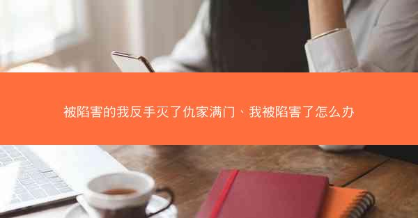 被陷害的我反手灭了仇家满门、我被陷害了怎么办