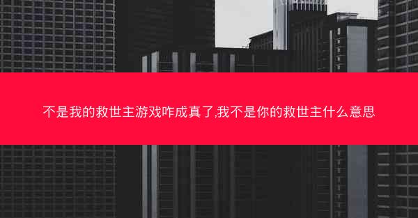 不是我的救世主游戏咋成真了,我不是你的救世主什么意思