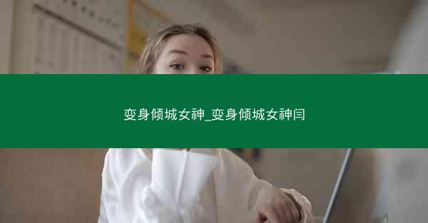变身倾城女神_变身倾城女神闫
