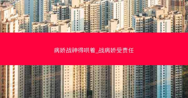 病娇战神得哄着_战病娇受责任