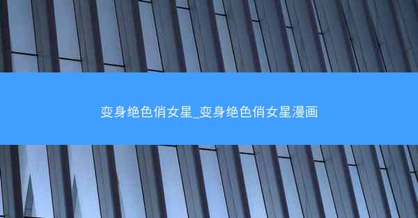 变身绝色俏女星_变身绝色俏女星漫画
