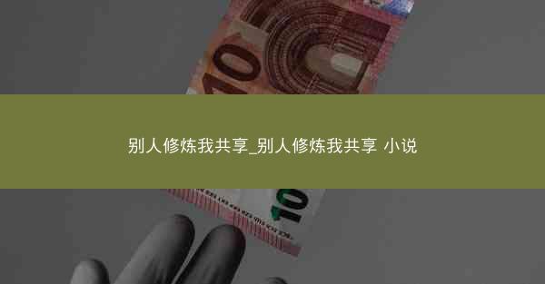 别人修炼我共享_别人修炼我共享 小说