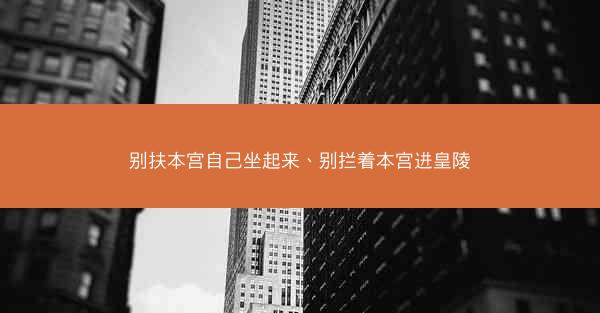 别扶本宫自己坐起来、别拦着本宫进皇陵