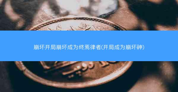 崩坏开局崩坏成为终焉律者(开局成为崩坏神) 崩坏开局崩坏成为终焉律者(开局成为崩坏神)