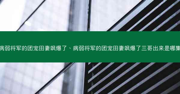病弱将军的团宠田妻飒爆了、病弱将军的团宠田妻飒爆了三哥出来是哪集