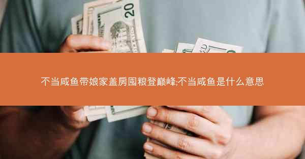 不当咸鱼带娘家盖房囤粮登巅峰;不当咸鱼是什么意思