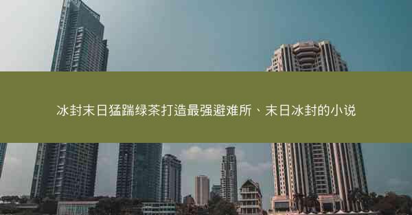 冰封末日猛踹绿茶打造最强避难所、末日冰封的小说
