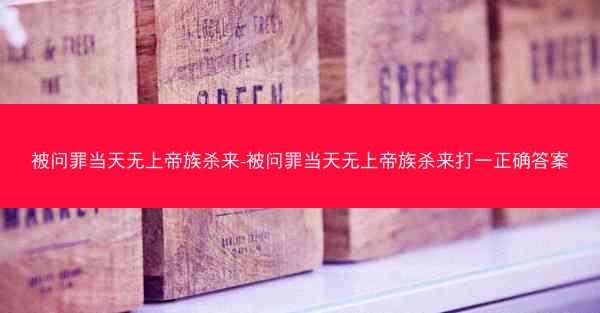 被问罪当天无上帝族杀来-被问罪当天无上帝族杀来打一正确答案
