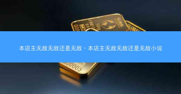 本店主无敌无敌还是无敌、本店主无敌无敌还是无敌小说 本店主无敌无敌还是无敌、本店主无敌无敌还是无敌小说