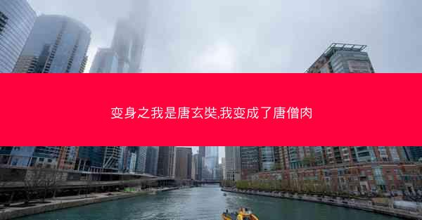 变身之我是唐玄奘,我变成了唐僧肉