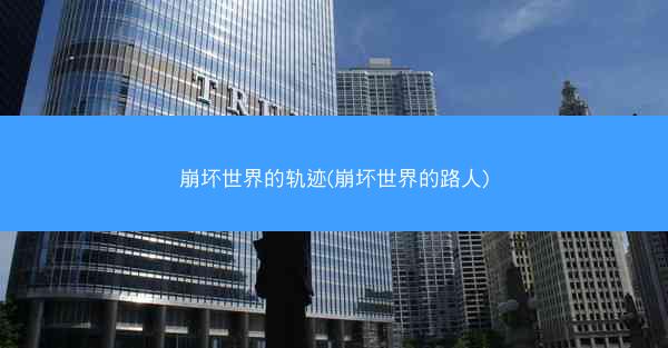 崩坏世界的轨迹(崩坏世界的路人)