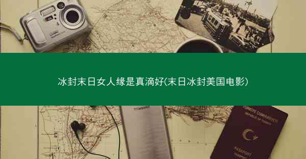 冰封末日女人缘是真滴好(末日冰封美国电影)