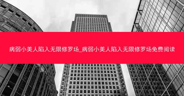 病弱小美人陷入无限修罗场_病弱小美人陷入无限修罗场免费阅读