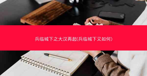兵临城下之大汉再起(兵临城下又如何)