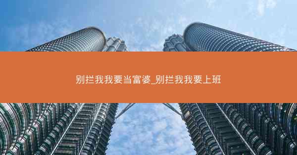 别拦我我要当富婆_别拦我我要上班