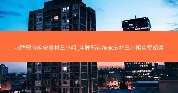 冰眸邪帝绝宠废材三小姐_冰眸邪帝绝宠废材三小姐免费阅读