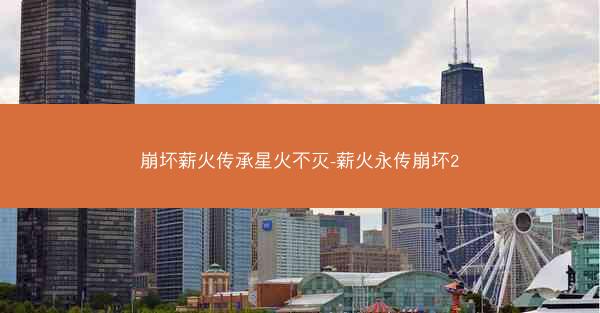 崩坏薪火传承星火不灭-薪火永传崩坏2