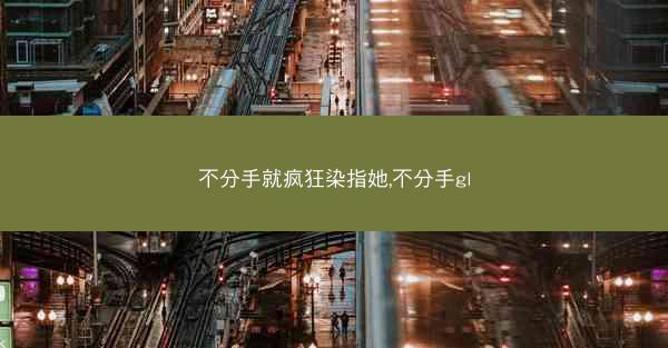 不分手就疯狂染指她,不分手gl