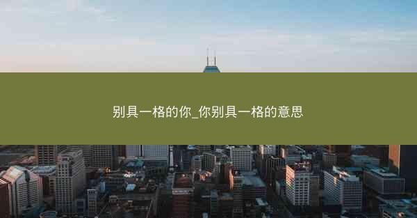 别具一格的你_你别具一格的意思