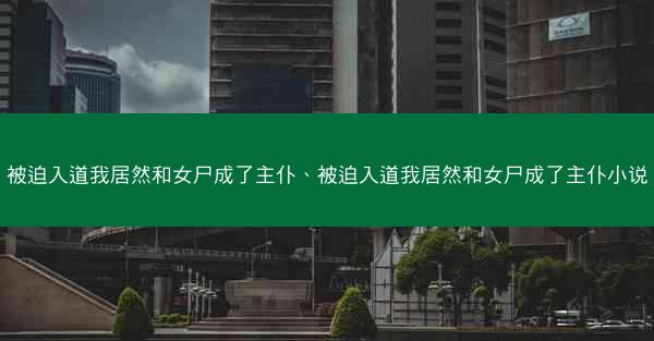 被迫入道我居然和女尸成了主仆、被迫入道我居然和女尸成了主仆小说