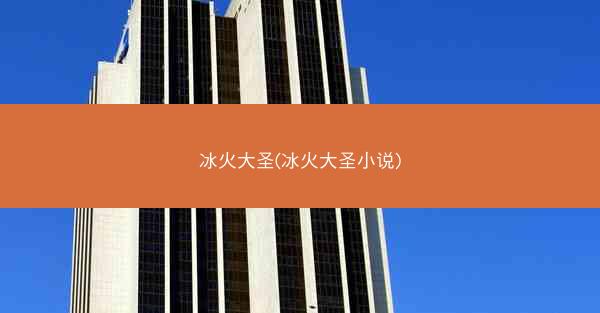 冰火大圣(冰火大圣小说)