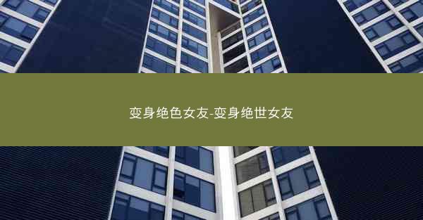 变身绝色女友-变身绝世女友
