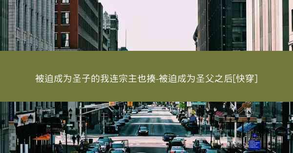 被迫成为圣子的我连宗主也揍-被迫成为圣父之后[快穿]