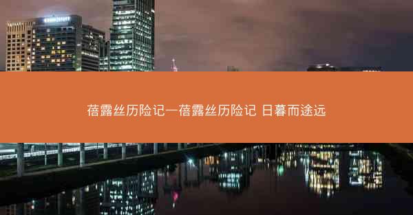 蓓露丝历险记—蓓露丝历险记 日暮而途远